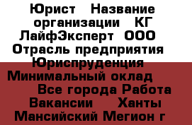 Юрист › Название организации ­ КГ ЛайфЭксперт, ООО › Отрасль предприятия ­ Юриспруденция › Минимальный оклад ­ 75 000 - Все города Работа » Вакансии   . Ханты-Мансийский,Мегион г.